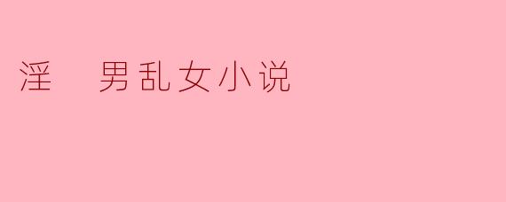 淫 男乱女小说